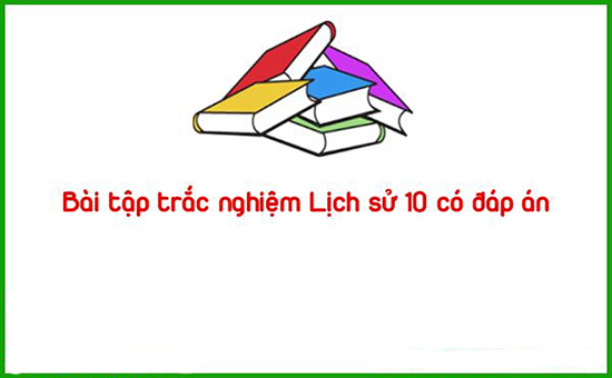 Bài tập trắc nghiệm Lịch sử 10 có đáp án