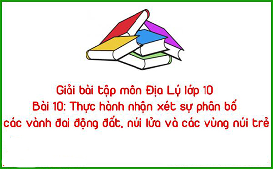 Giải bài tập môn Địa Lý lớp 10 Bài 10: Thực hành nhận xét sự phân bố các vành đai động đất, núi lửa và các vùng núi trẻ