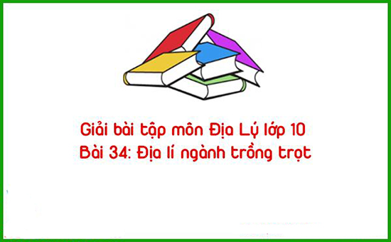 Giải bài tập môn Địa Lý lớp 10 Bài 34: Địa lí ngành trồng trọt