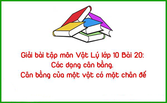 Giải bài tập môn Vật Lý lớp 10 Bài 20: Các dạng cân bằng. Cân bằng của một vật có mặt chân đế