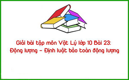 Giải bài tập môn Vật Lý lớp 10 Bài 23: Động lượng – Định luật bảo toàn động lượng