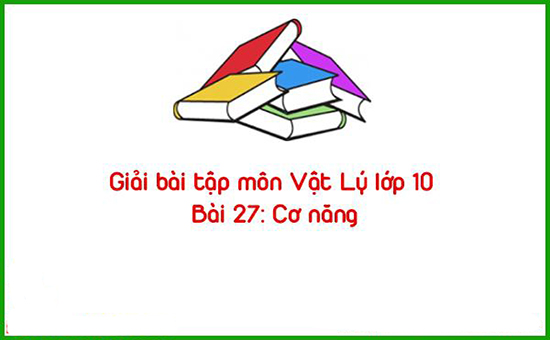 Giải bài tập môn Vật Lý lớp 10 Bài 27: Cơ năng