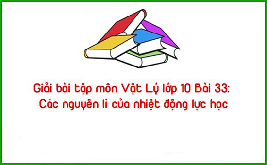 Giải bài tập môn Vật Lý lớp 10 Bài 33: Các nguyên lí của nhiệt động lực học