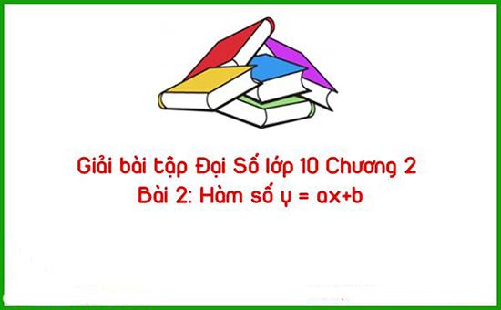 Giải bài tập Đại Số lớp 10 Chương 2 Bài 2: Hàm số y = ax+b