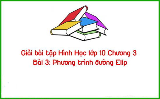 Giải bài tập Hình Học lớp 10 Chương 3 Bài 3: Phương trình đường Elip