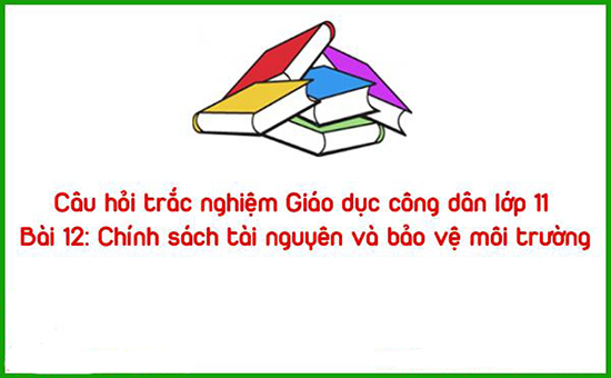 Câu hỏi trắc nghiệm Giáo dục công dân lớp 11 bài 12 có đáp án