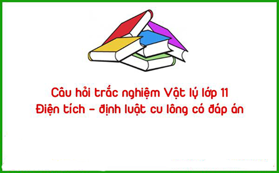 Câu hỏi trắc nghiệm Vật lý lớp 11: Điện tích – định luật cu lông có đáp án