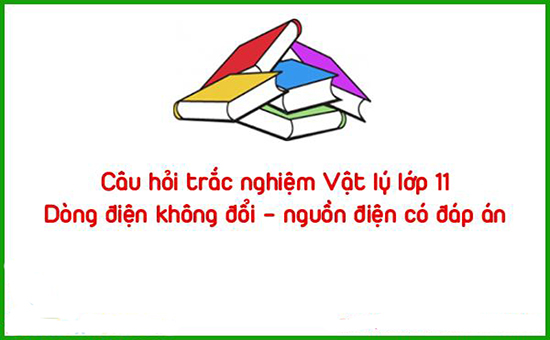 Câu hỏi trắc nghiệm Vật lý lớp 11: Dòng điện không đổi – nguồn điện có đáp án