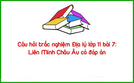 Câu hỏi trắc nghiệm Địa lý lớp 11 bài 7: Liên Minh Châu Âu có đáp án