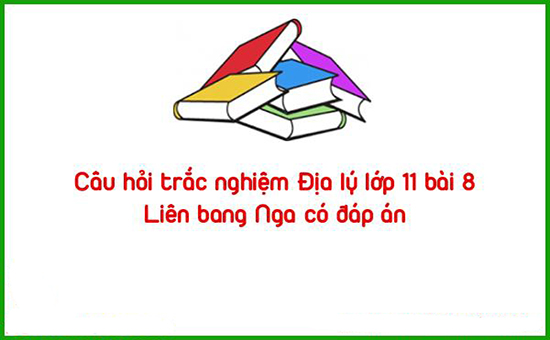 Câu hỏi trắc nghiệm Địa lý lớp 11 bài 8: Liên bang Nga có đáp án