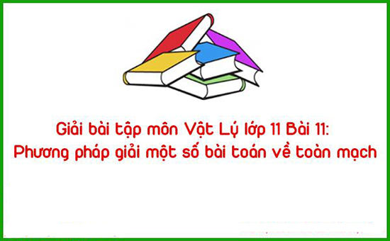 Giải bài tập môn Vật Lý lớp 11 Bài 11: Phương pháp giải một số bài toán về toàn mạch