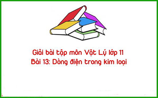 Giải bài tập môn Vật Lý lớp 11 Bài 13: Dòng điện trong kim loại