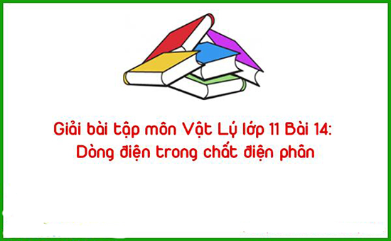 Giải bài tập môn Vật Lý lớp 11 Bài 14: Dòng điện trong chất điện phân