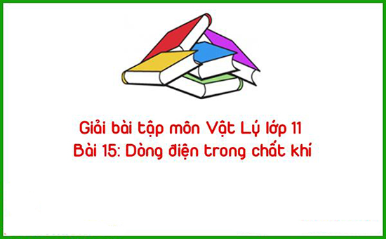 Giải bài tập môn Vật Lý lớp 11 Bài 15: Dòng điện trong chất khí