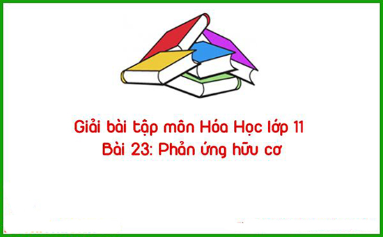 Giải bài tập môn Hóa Học lớp 11 Bài 23: Phản ứng hữu cơ