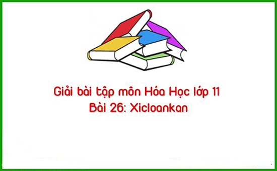 Giải bài tập môn Hóa Học lớp 11 Bài 26 Xicloankan