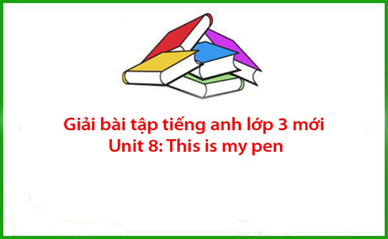 Giải bài tập tiếng anh lớp 3 mới Unit 8: This is my pen