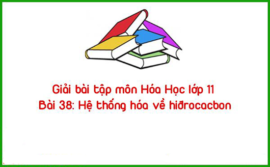 Giải bài tập môn Hóa Học lớp 11 Bài 38: Hệ thống hóa về hiđrocacbon