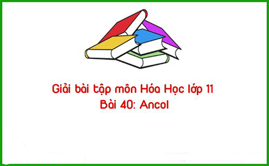 Giải bài tập môn Hóa Học lớp 11 Bài 40: Ancol