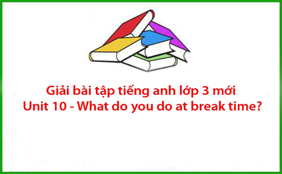 Giải bài tập tiếng anh lớp 3 mới Unit 10 – What do you do at break time?