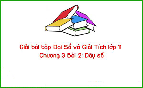 Giải bài tập Đại Số và Giải Tích lớp 11 Chương 3 Bài 2: Dãy số