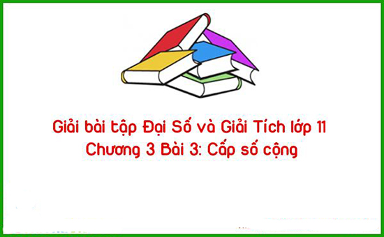 Giải bài tập Đại Số và Giải Tích lớp 11 Chương 3 Bài 3: Cấp số cộng