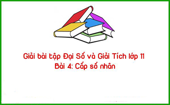  Giải bài tập Đại Số và Giải Tích lớp 11 Chương 3 Bài 4: Cấp số nhân