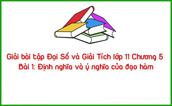 Giải bài tập Đại Số và Giải Tích lớp 11 Chương 5 Bài 1: Định nghĩa và ý nghĩa của đạo hàm