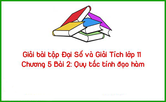 Giải bài tập Đại Số và Giải Tích lớp 11 Chương 5 Bài 2: Quy tắc tính đạo hàm