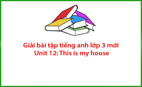 Giải bài tập tiếng anh lớp 3 mới Unit 12: This is my house