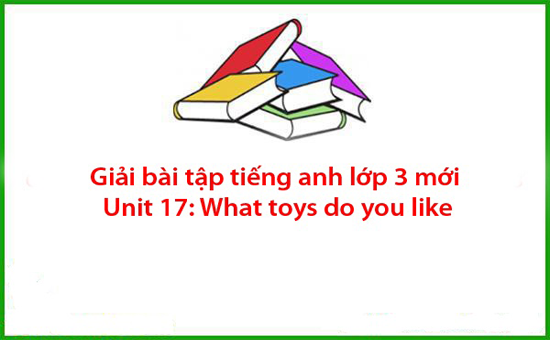 Giải bài tập tiếng anh lớp 3 mới Unit 17: What toys do you like