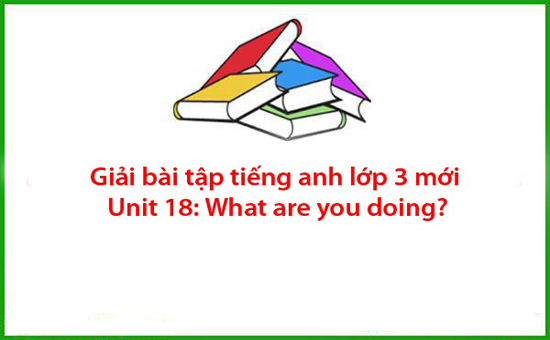 Giải bài tập tiếng anh lớp 3 mới Unit 18: What are you doing?