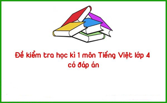 Đề kiểm tra học kì 1 môn Tiếng Việt lớp 4 có đáp án