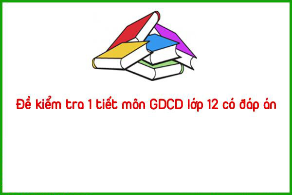 Đề kiểm tra 1 tiết môn GDCD lớp 12 có đáp án