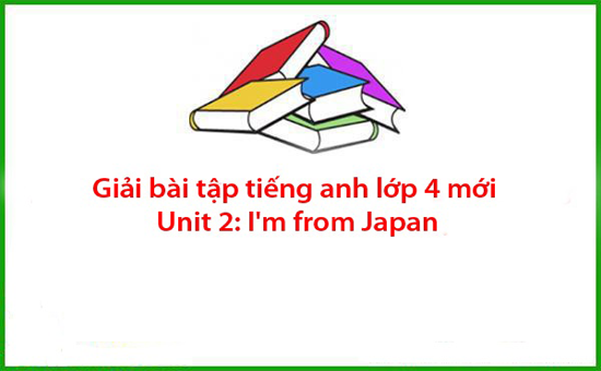 Giải bài tập tiếng anh lớp 4 mới Unit 2: I’m from Japan