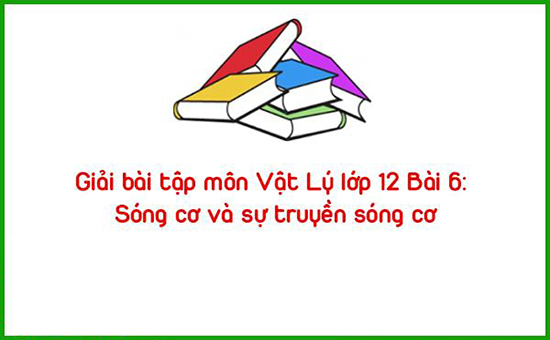 Giải bài tập môn Vật Lý lớp 12 Bài 6: Sóng cơ và sự truyền sóng cơ