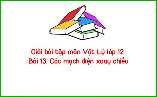 Giải bài tập môn Vật Lý lớp 12 Bài 13: Các mạch điện xoay chiều