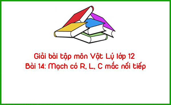 Giải bài tập môn Vật Lý lớp 12 Bài 14: Mạch có R, L, C mắc nối tiếp