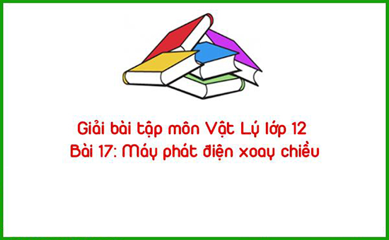 Giải bài tập môn Vật Lý lớp 12 Bài 17: Máy phát điện xoay chiều