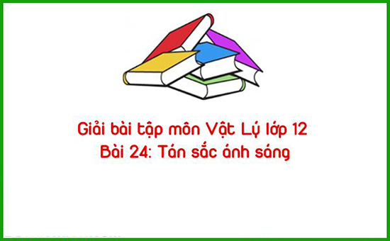 Giải bài tập môn Vật Lý lớp 12 Bài 24: Tán sắc ánh sáng