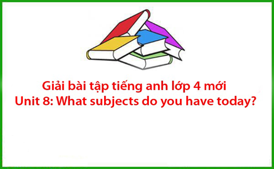 Giải bài tập tiếng anh lớp 4 mới Unit 8: What subjects do you have today?