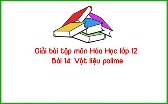 Giải bài tập môn Hóa Học lớp 12 Bài 14: Vật liệu polime