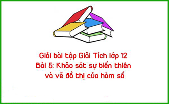 Giải bài tập Giải Tích lớp 12 Bài 5: Khảo sát sự biến thiên và vẽ đồ thị của hàm số