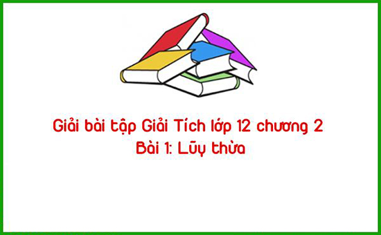 Giải bài tập Giải Tích lớp 12 chương 2 Bài 1: Lũy thừa