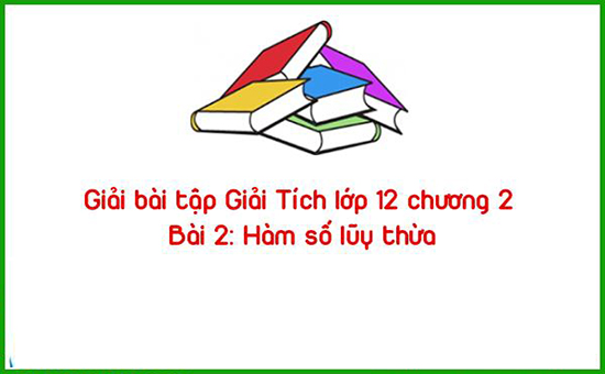 Giải bài tập Giải Tích lớp 12 chương 2 Bài 2: Hàm số lũy thừa