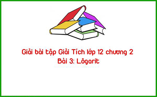 Giải bài tập Giải Tích lớp 12 chương 2 Bài 3: Lôgarit