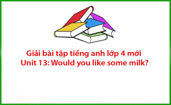 Giải bài tập tiếng anh lớp 4 mới Unit 13: Would you like some milk?