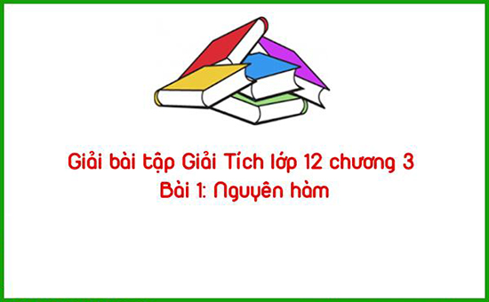 Giải bài tập Giải Tích lớp 12 chương 3 Bài 1: Nguyên hàm