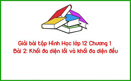 Giải bài tập Hình Học lớp 12 Chương 1 Bài 2: Khối đa diện lồi và khối đa diện đều