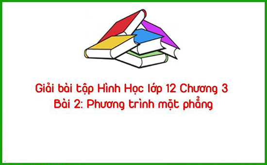 Giải bài tập Hình Học lớp 12 Chương 3 Bài 2: Phương trình mặt phẳng